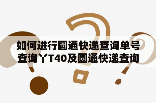 如何进行圆通快递查询单号查询丫T40及圆通快递查询单号查询丫T询？