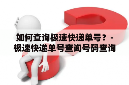 如何查询极速快递单号？-极速快递单号查询号码查询详解