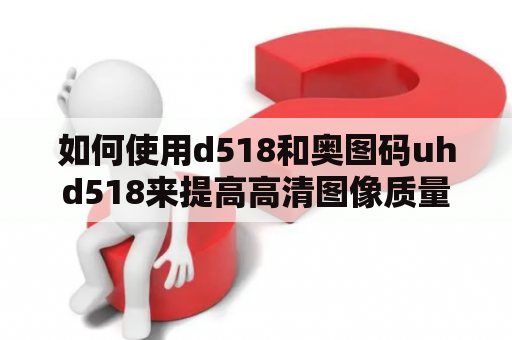 如何使用d518和奥图码uhd518来提高高清图像质量？