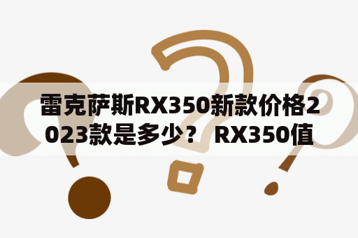 雷克萨斯RX350新款价格2023款是多少？ RX350值得购买吗？