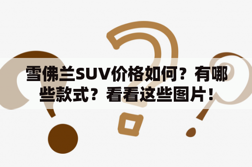 雪佛兰SUV价格如何？有哪些款式？看看这些图片！