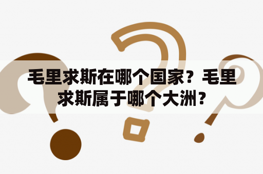 毛里求斯在哪个国家？毛里求斯属于哪个大洲？