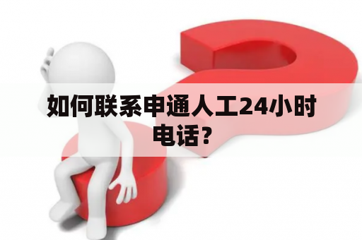 如何联系申通人工24小时电话？