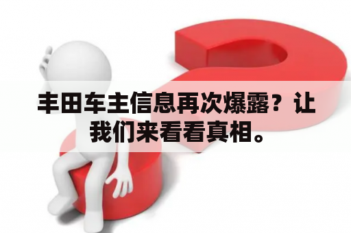 丰田车主信息再次爆露？让我们来看看真相。