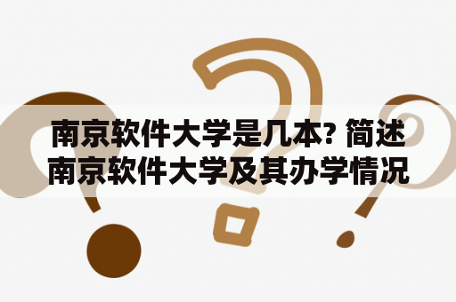 南京软件大学是几本? 简述南京软件大学及其办学情况