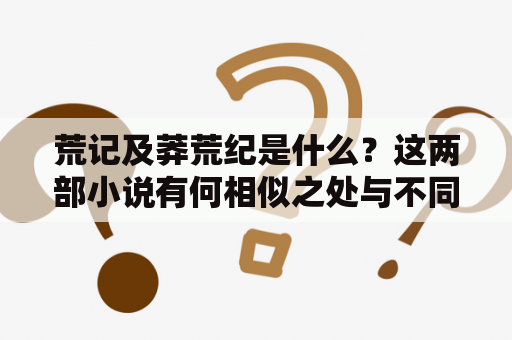 荒记及莽荒纪是什么？这两部小说有何相似之处与不同点？