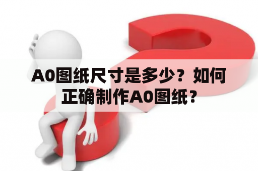 A0图纸尺寸是多少？如何正确制作A0图纸？