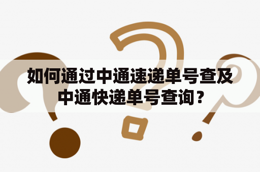 如何通过中通速递单号查及中通快递单号查询？