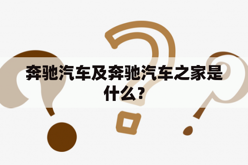 奔驰汽车及奔驰汽车之家是什么？