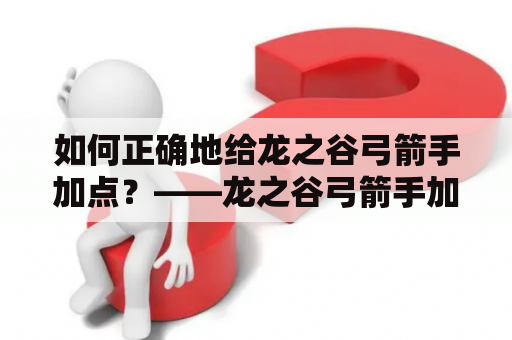 如何正确地给龙之谷弓箭手加点？——龙之谷弓箭手加点攻略