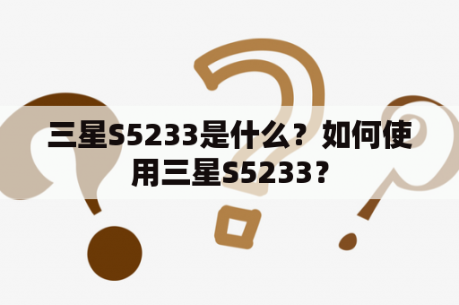 三星S5233是什么？如何使用三星S5233？