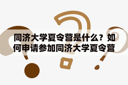 同济大学夏令营是什么？如何申请参加同济大学夏令营2023？