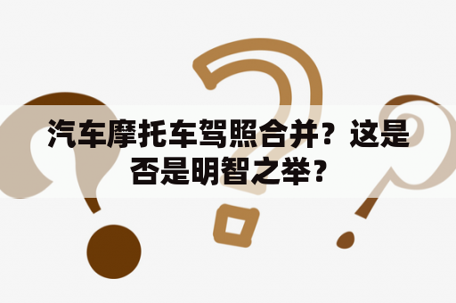 汽车摩托车驾照合并？这是否是明智之举？