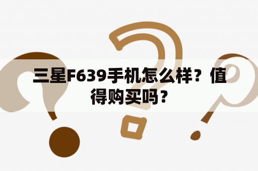 三星F639手机怎么样？值得购买吗？