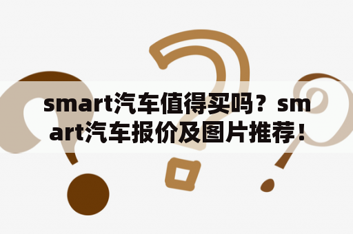 smart汽车值得买吗？smart汽车报价及图片推荐！