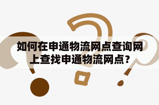 如何在申通物流网点查询网上查找申通物流网点？