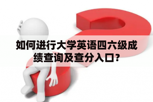 如何进行大学英语四六级成绩查询及查分入口？