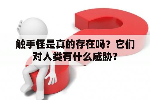 触手怪是真的存在吗？它们对人类有什么威胁？