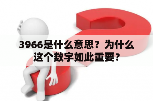 3966是什么意思？为什么这个数字如此重要？