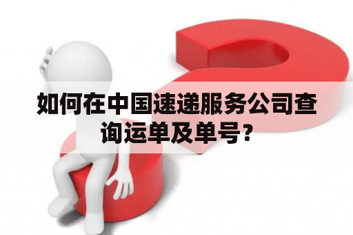 如何在中国速递服务公司查询运单及单号？