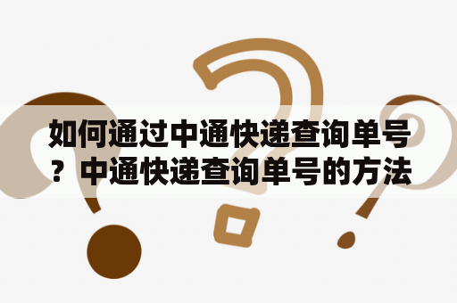 如何通过中通快递查询单号？中通快递查询单号的方法有哪些？