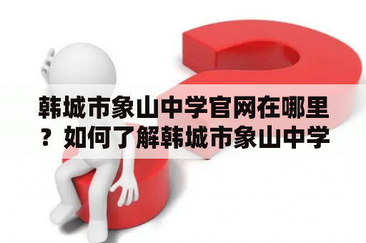 韩城市象山中学官网在哪里？如何了解韩城市象山中学情况？