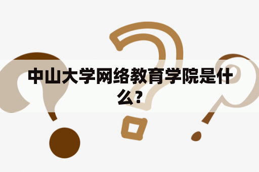 中山大学网络教育学院是什么？