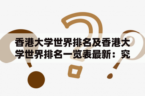 香港大学世界排名及香港大学世界排名一览表最新：究竟香港大学在世界排名中的表现如何？