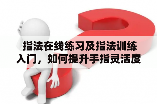  指法在线练习及指法训练入门，如何提升手指灵活度？