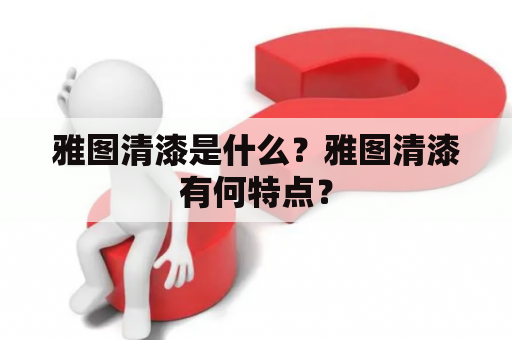 雅图清漆是什么？雅图清漆有何特点？