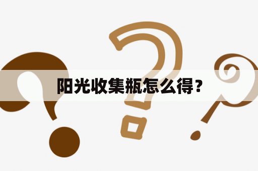 阳光收集瓶怎么得？