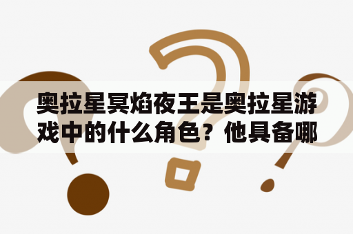 奥拉星冥焰夜王是奥拉星游戏中的什么角色？他具备哪些强大的技能？