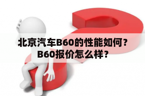 北京汽车B60的性能如何？B60报价怎么样？