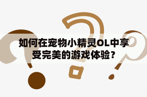 如何在宠物小精灵OL中享受完美的游戏体验？