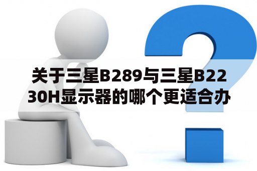 关于三星B289与三星B2230H显示器的哪个更适合办公使用？