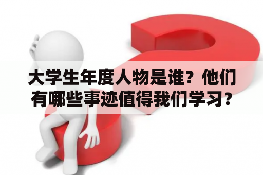 大学生年度人物是谁？他们有哪些事迹值得我们学习？