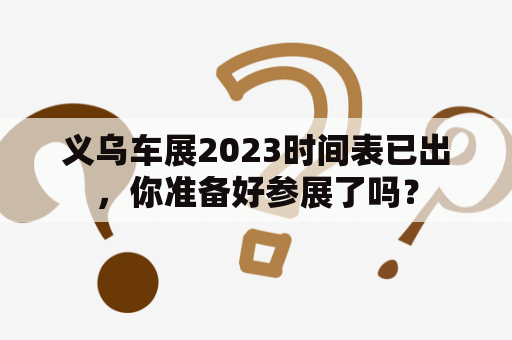 义乌车展2023时间表已出，你准备好参展了吗？