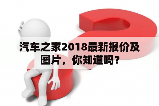 汽车之家2018最新报价及图片，你知道吗？