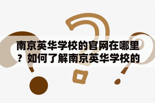 南京英华学校的官网在哪里？如何了解南京英华学校的招生信息？