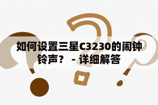 如何设置三星C3230的闹钟铃声？ - 详细解答