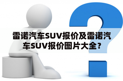 雷诺汽车SUV报价及雷诺汽车SUV报价图片大全？