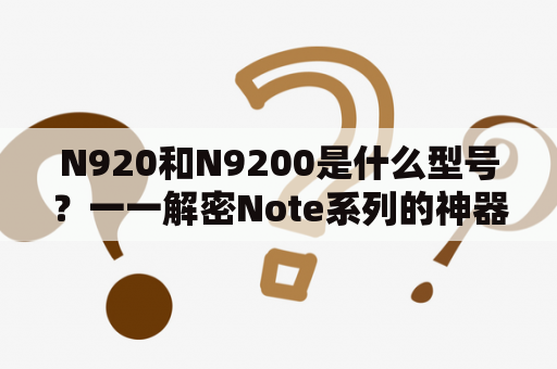 N920和N9200是什么型号？一一解密Note系列的神器！