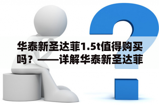 华泰新圣达菲1.5t值得购买吗？——详解华泰新圣达菲1.5t的优势和劣势