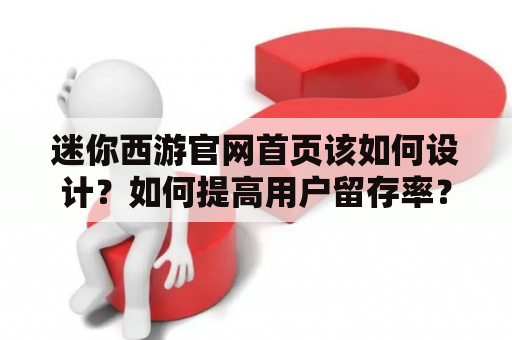 迷你西游官网首页该如何设计？如何提高用户留存率？