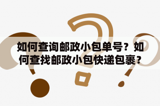 如何查询邮政小包单号？如何查找邮政小包快递包裹？邮政小包单号查询如果你在网上购物，定期收到快递包裹，你可能知道其中一个最重要的部分是快递单号。而快递单号是方便快递小哥跟踪和定位包裹的唯一标识符。如果你购买的物品由邮政快递服务发送，那么你将会收到一个邮政小包单号。