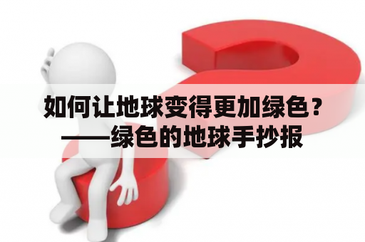 如何让地球变得更加绿色？——绿色的地球手抄报