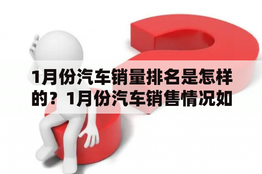 1月份汽车销量排名是怎样的？1月份汽车销售情况如何？