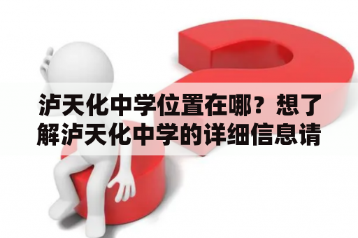 泸天化中学位置在哪？想了解泸天化中学的详细信息请进