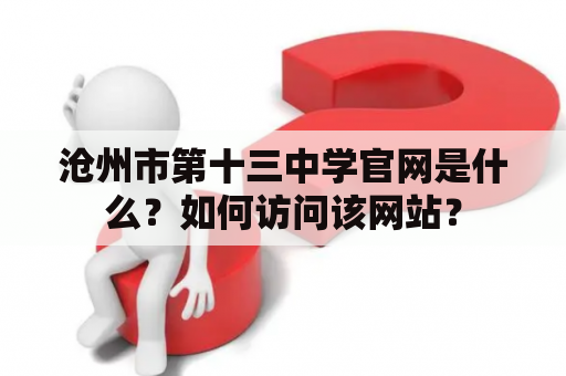 沧州市第十三中学官网是什么？如何访问该网站？