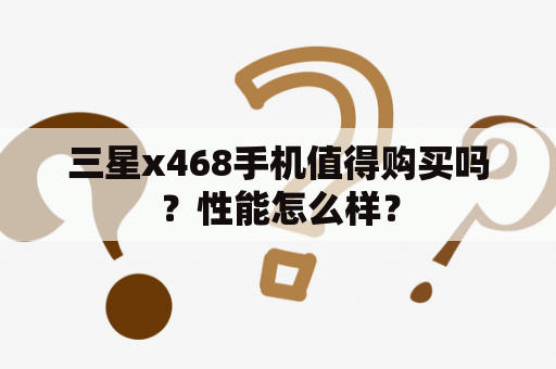 三星x468手机值得购买吗？性能怎么样？